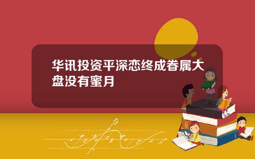 华讯投资平深恋终成眷属大盘没有蜜月