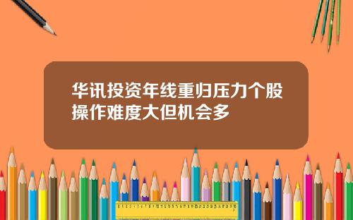 华讯投资年线重归压力个股操作难度大但机会多