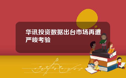 华讯投资数据出台市场再遭严峻考验