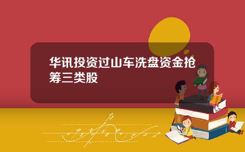 华讯投资过山车洗盘资金抢筹三类股