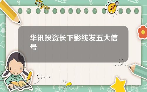 华讯投资长下影线发五大信号