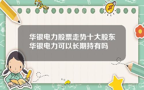 华银电力股票走势十大股东华银电力可以长期持有吗