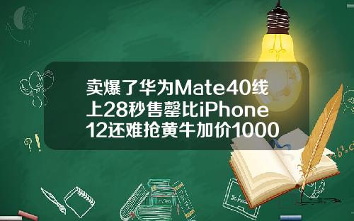 卖爆了华为Mate40线上28秒售罄比iPhone12还难抢黄牛加价1000元