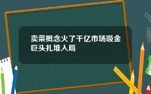 卖菜概念火了千亿市场吸金巨头扎堆入局