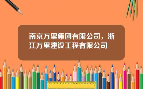 南京万里集团有限公司，浙江万里建设工程有限公司