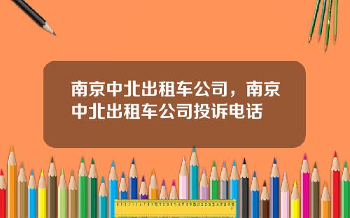 南京中北出租车公司，南京中北出租车公司投诉电话