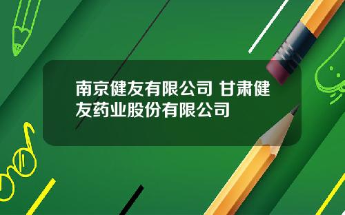 南京健友有限公司 甘肃健友药业股份有限公司