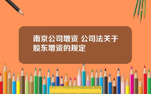 南京公司增资 公司法关于股东增资的规定