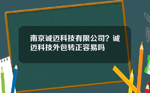 南京诚迈科技有限公司？诚迈科技外包转正容易吗
