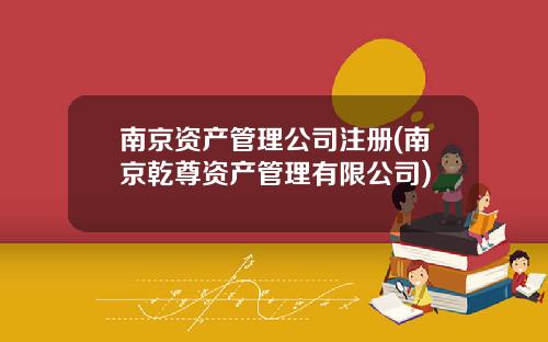 南京资产管理公司注册(南京乾尊资产管理有限公司)