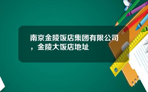 南京金陵饭店集团有限公司，金陵大饭店地址