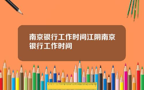 南京银行工作时间江阴南京银行工作时间