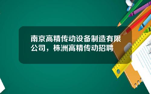 南京高精传动设备制造有限公司，株洲高精传动招聘