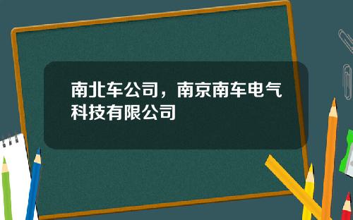 南北车公司，南京南车电气科技有限公司