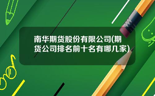 南华期货股份有限公司(期货公司排名前十名有哪几家)