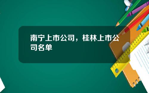 南宁上市公司，桂林上市公司名单