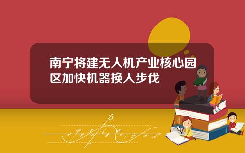 南宁将建无人机产业核心园区加快机器换人步伐