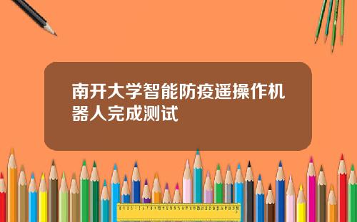 南开大学智能防疫遥操作机器人完成测试