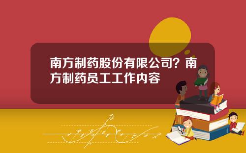南方制药股份有限公司？南方制药员工工作内容