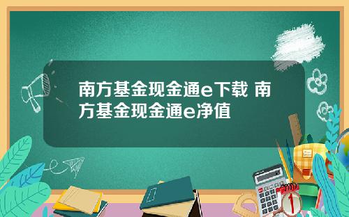 南方基金现金通e下载 南方基金现金通e净值