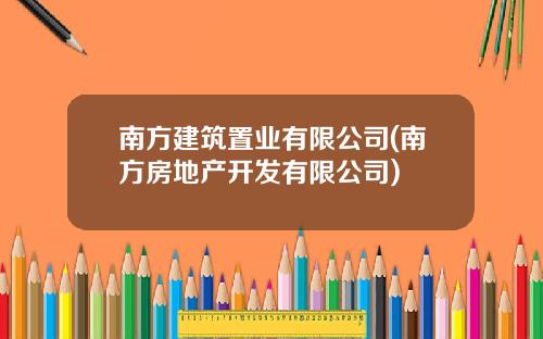 南方建筑置业有限公司(南方房地产开发有限公司)