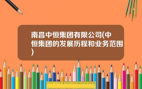 南昌中恒集团有限公司(中恒集团的发展历程和业务范围)