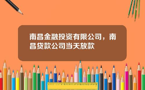 南昌金融投资有限公司，南昌贷款公司当天放款