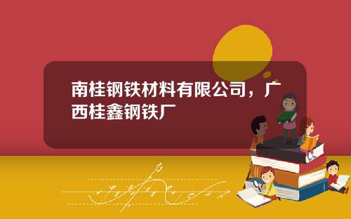 南桂钢铁材料有限公司，广西桂鑫钢铁厂