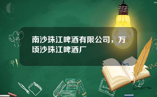 南沙珠江啤酒有限公司，万顷沙珠江啤酒厂