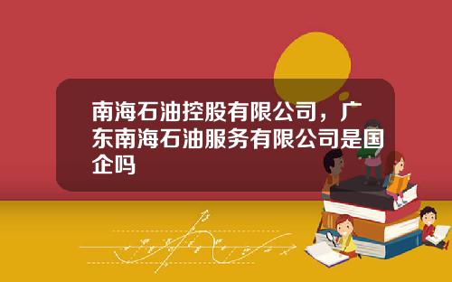 南海石油控股有限公司，广东南海石油服务有限公司是国企吗