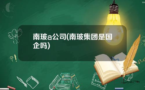 南玻a公司(南玻集团是国企吗)