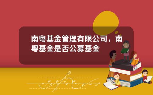 南粤基金管理有限公司，南粤基金是否公募基金
