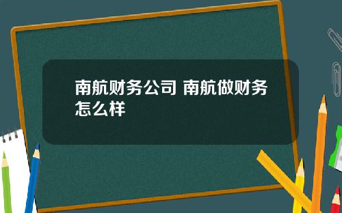 南航财务公司 南航做财务怎么样