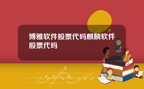博雅软件股票代码麒麟软件股票代码