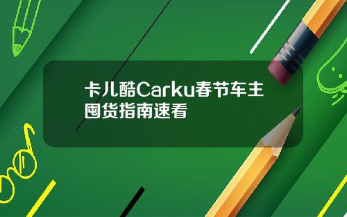 卡儿酷Carku春节车主囤货指南速看