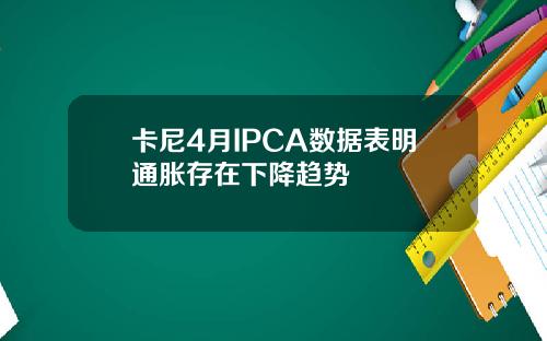 卡尼4月IPCA数据表明通胀存在下降趋势
