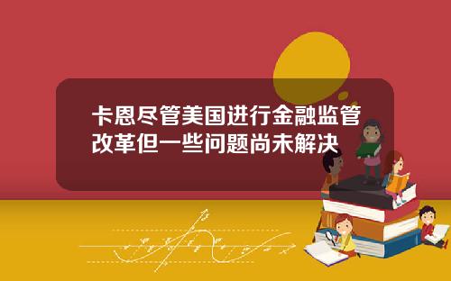 卡恩尽管美国进行金融监管改革但一些问题尚未解决