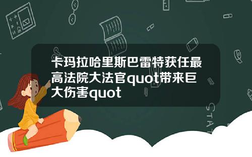 卡玛拉哈里斯巴雷特获任最高法院大法官quot带来巨大伤害quot