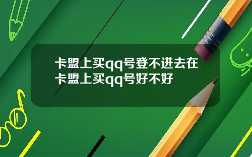 卡盟上买qq号登不进去在卡盟上买qq号好不好