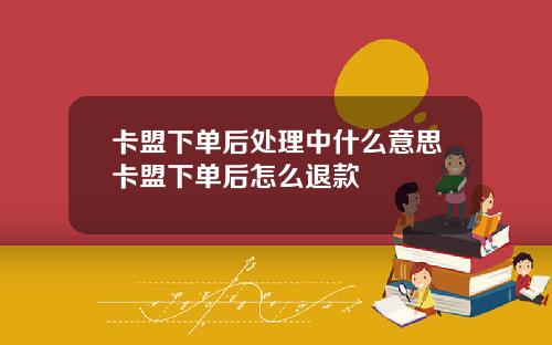 卡盟下单后处理中什么意思卡盟下单后怎么退款