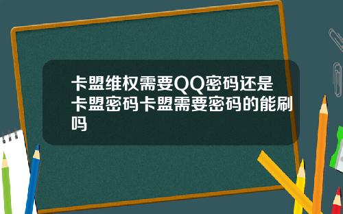 卡盟维权需要QQ密码还是卡盟密码卡盟需要密码的能刷吗