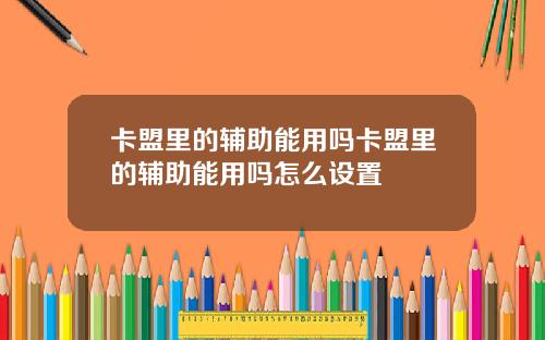 卡盟里的辅助能用吗卡盟里的辅助能用吗怎么设置
