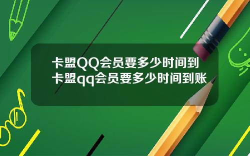 卡盟QQ会员要多少时间到卡盟qq会员要多少时间到账