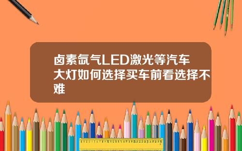 卤素氙气LED激光等汽车大灯如何选择买车前看选择不难