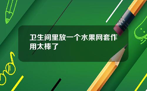 卫生间里放一个水果网套作用太棒了