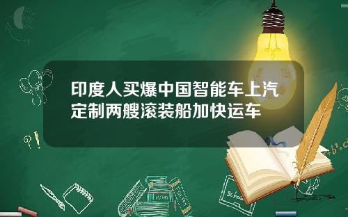 印度人买爆中国智能车上汽定制两艘滚装船加快运车