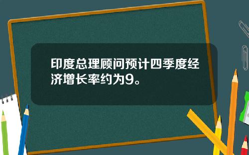 印度总理顾问预计四季度经济增长率约为9。