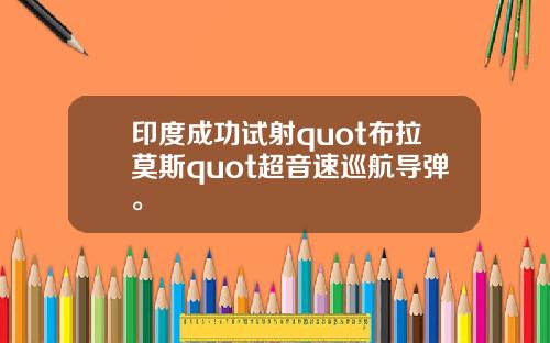 印度成功试射quot布拉莫斯quot超音速巡航导弹。
