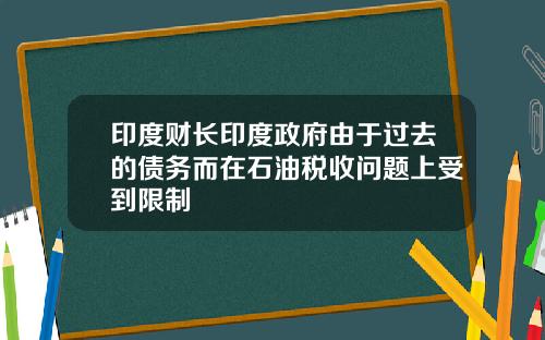 印度财长印度政府由于过去的债务而在石油税收问题上受到限制