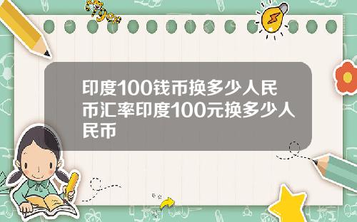 印度100钱币换多少人民币汇率印度100元换多少人民币